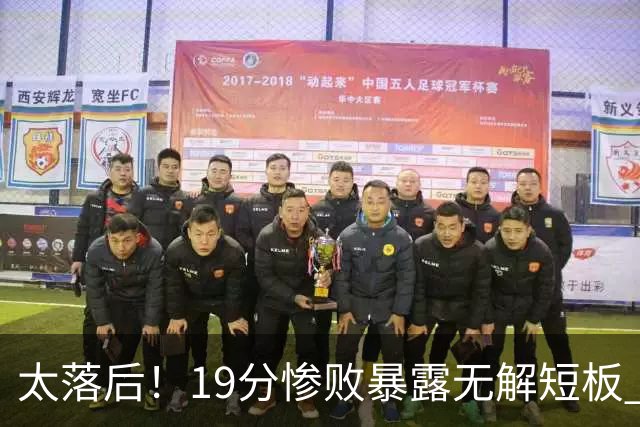 太落后！19分惨败暴露无解短板 中国男篮应考虑换帅