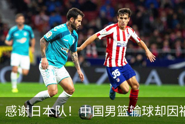 感谢日本队！中国男篮输球却因祸得福，赛后收获3个好消息